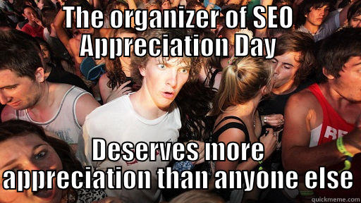 THE ORGANIZER OF SEO APPRECIATION DAY DESERVES MORE APPRECIATION THAN ANYONE ELSE Sudden Clarity Clarence