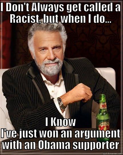 I DON'T ALWAYS GET CALLED A RACIST, BUT WHEN I DO... I KNOW I'VE JUST WON AN ARGUMENT WITH AN OBAMA SUPPORTER The Most Interesting Man In The World