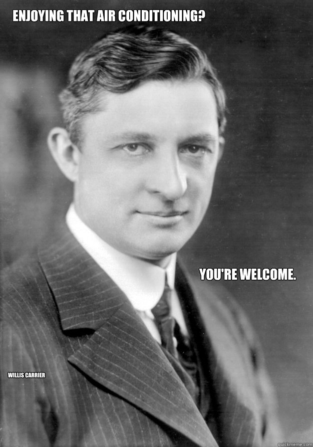 Enjoying that air conditioning? You're welcome. Willis Carrier   Willis Carrier