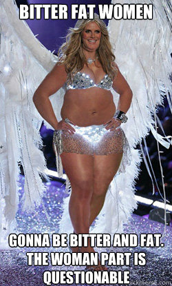 Bitter fat Women  Gonna be bitter and fat. the woman part is questionable - Bitter fat Women  Gonna be bitter and fat. the woman part is questionable  Typical American Woman