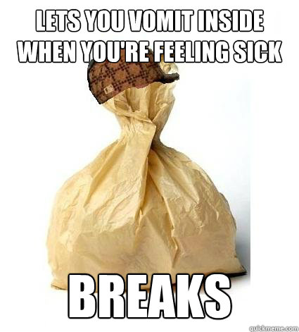 Lets you vomit inside when you're feeling sick BREAKS  Scumbag Bag