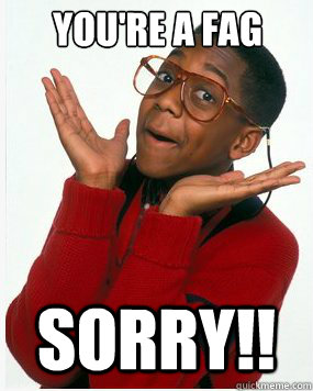 YOU'RE A FAG SORRY!!  
