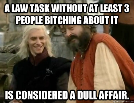 A Law Task without at least 3 people bitching about it is considered a dull affair. - A Law Task without at least 3 people bitching about it is considered a dull affair.  Dothraki Weddings