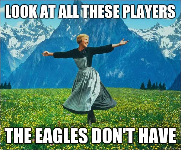 look at all these players  The Eagles don't have  Look At All The Fucks I Give