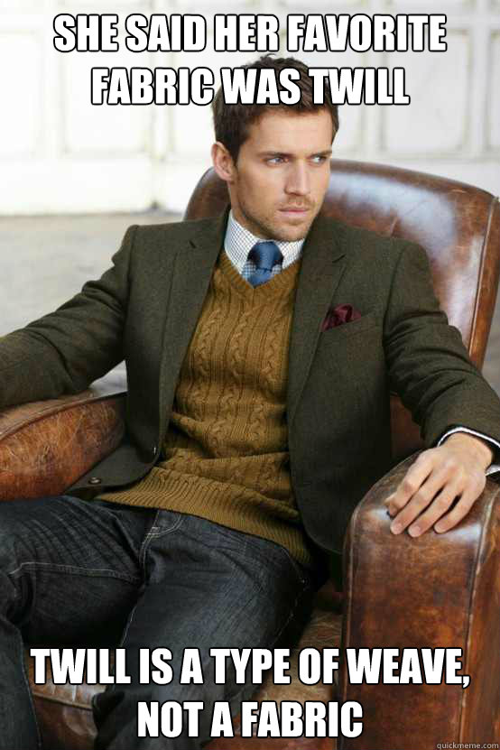 She said her favorite fabric was twill Twill is a type of weave, not a fabric  First World Problems Stylish Man