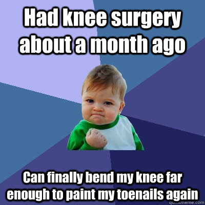 Had knee surgery about a month ago Can finally bend my knee far enough to paint my toenails again - Had knee surgery about a month ago Can finally bend my knee far enough to paint my toenails again  Success Kid