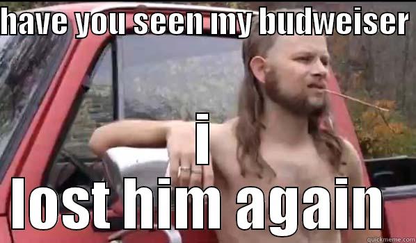 HAVE YOU SEEN MY BUDWEISER  I LOST HIM AGAIN  Almost Politically Correct Redneck