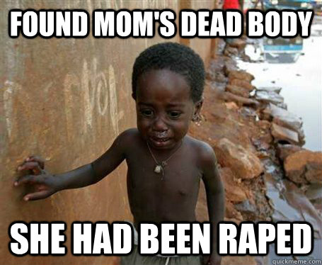 Found mom's dead body she had been raped  Third World Problems