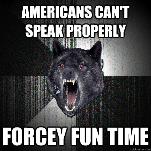 Americans can't speak properly forcey fun time  Insanity Wolf