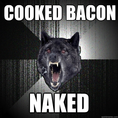 Cooked Bacon Naked  Insanity Wolf