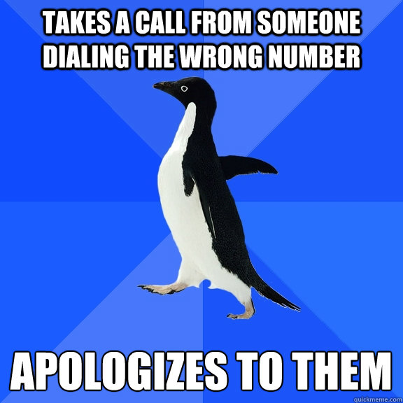 Takes a call from someone dialing the wrong number apologizes to them  Socially Awkward Penguin
