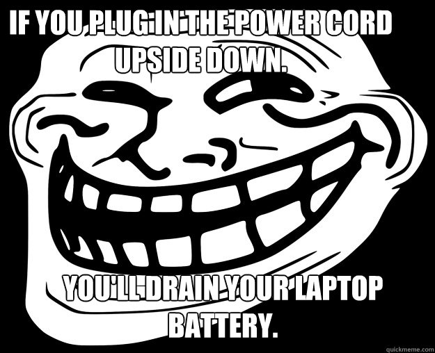 If you plug in the power cord upside down.  You'll drain your laptop battery.  Trollface