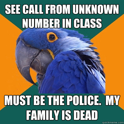 see call from unknown number in class must be the police.  my family is dead  Paranoid Parrot