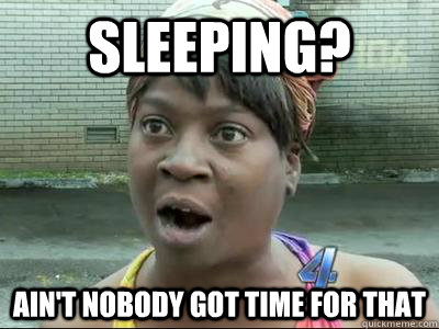 Sleeping? Ain't Nobody Got Time For That  No Time Sweet Brown