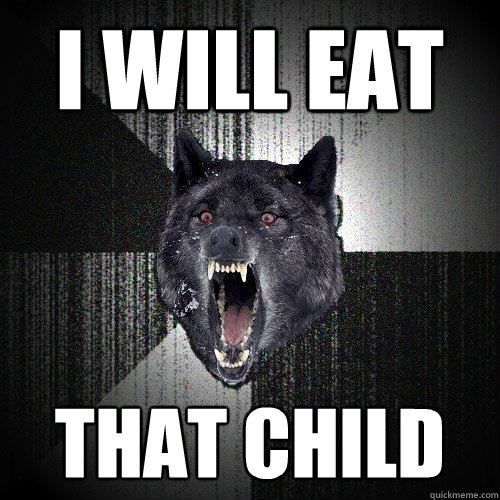 i will eat that child  Insanity Wolf