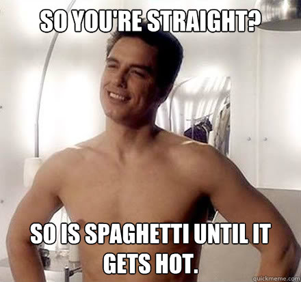 So you're straight? So is spaghetti until it gets hot. - So you're straight? So is spaghetti until it gets hot.  jack harkness slut