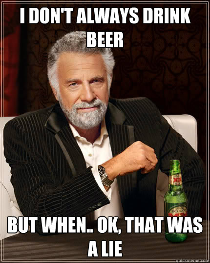 I don't always drink beer but when.. ok, that was a lie - I don't always drink beer but when.. ok, that was a lie  Dos Equis man