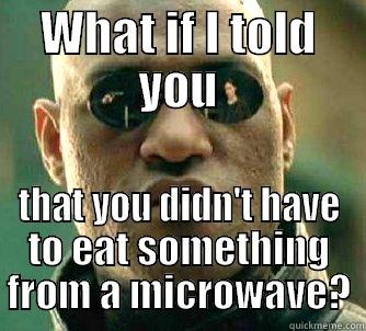 WHAT IF I TOLD YOU THAT YOU DIDN'T HAVE TO EAT SOMETHING FROM A MICROWAVE? Matrix Morpheus