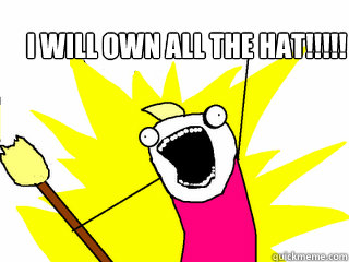 I will own all the hat!!!!!  All The Things