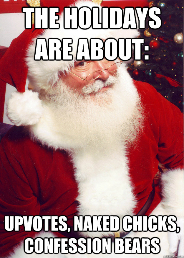 the holidays are about: upvotes, naked chicks, confession bears  