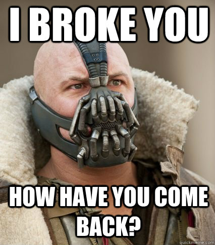 I broke you How have you come back? - I broke you How have you come back?  Bane is confused