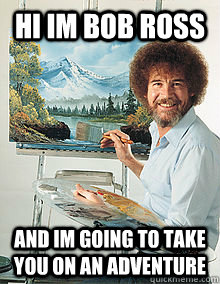 hi im Bob Ross and im going to take you on an adventure  Bob Ross