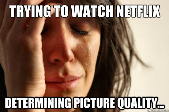 trying to watch netflix Determining picture quality...  First World Problems