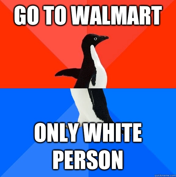 GO TO WALMART Only white person  Socially Awesome Awkward Penguin