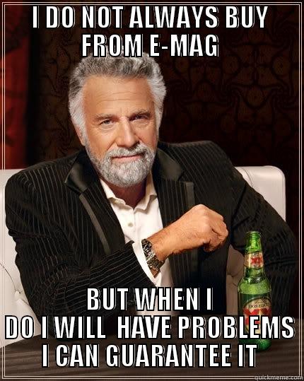 I DO NOT ALWAYS BUY FROM E-MAG BUT WHEN I DO I WILL  HAVE PROBLEMS I CAN GUARANTEE IT The Most Interesting Man In The World