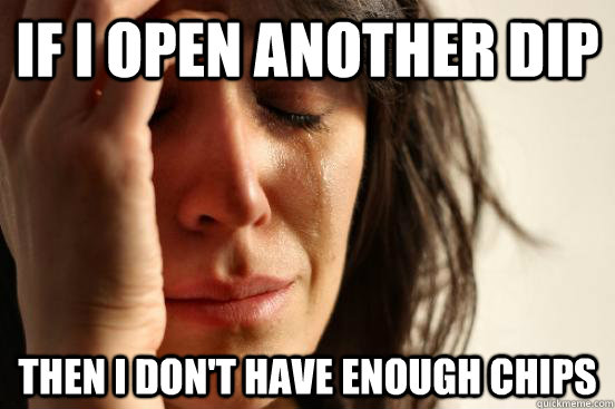 If i open another dip  then i don't have enough chips  First World Problems