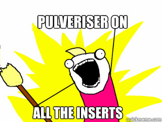 Pulveriser on All the inserts  All The Things