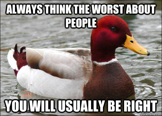 Always think the worst about people you will usually be right  Malicious Advice Mallard