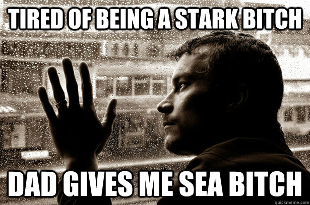 tired of being a Stark bitch dad gives me sea bitch - tired of being a Stark bitch dad gives me sea bitch  Over-Educated Problems