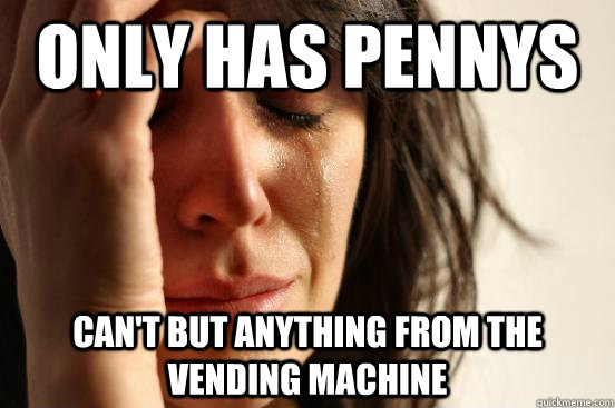 only has pennys Can't but anything from the vending machine  First World Problems