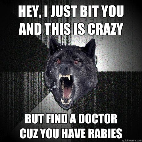 Hey, I just bit you
And this is crazy But find a doctor
Cuz you have rabies  Insanity Wolf