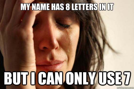 My name has 8 letters in it But I can only use 7 - My name has 8 letters in it But I can only use 7  First World Problems