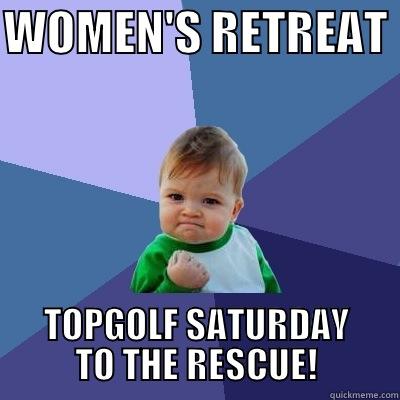 WOMEN'S RETREAT  TOPGOLF SATURDAY TO THE RESCUE! Success Kid