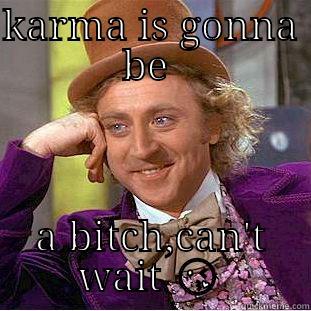 Two faced people - KARMA IS GONNA BE  A BITCH,CAN'T WAIT  Creepy Wonka
