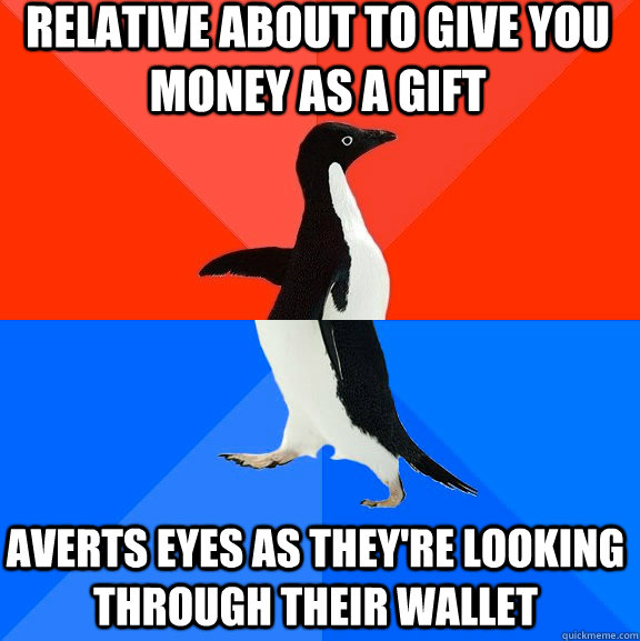 Relative about to give you money as a gift averts eyes as they're looking through their wallet - Relative about to give you money as a gift averts eyes as they're looking through their wallet  Socially Awesome Awkward Penguin