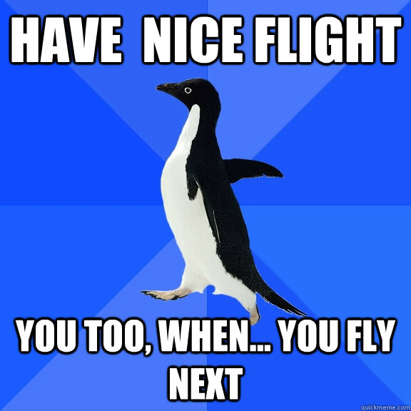 Have  nice Flight You too, when... you fly next  Socially Awkward Penguin