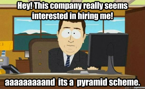 Hey! This company really seems interested in hiring me! aaaaaaaaand  its a  pyramid scheme.  