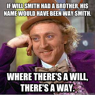 If Will Smith had a brother, his name would have been Way Smith.
 Where there's a Will, there's a Way.  Condescending Wonka