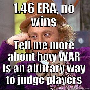 1.46 ERA, no wins? Tell me more about how WAR is an arbitrary way to judge players - 1.46 ERA, NO WINS TELL ME MORE ABOUT HOW WAR IS AN ABITRARY WAY TO JUDGE PLAYERS Condescending Wonka