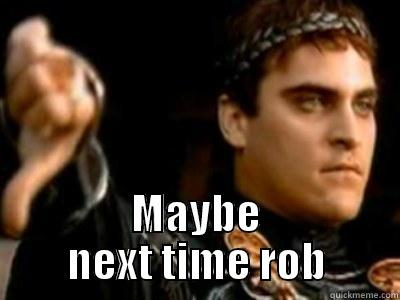  MAYBE NEXT TIME ROB Downvoting Roman