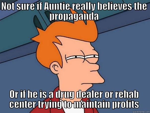 NOT SURE IF AUNTIE REALLY BELIEVES THE PROPAGANDA OR IF HE IS A DRUG DEALER OR REHAB CENTER TRYING TO MAINTAIN PROFITS Futurama Fry