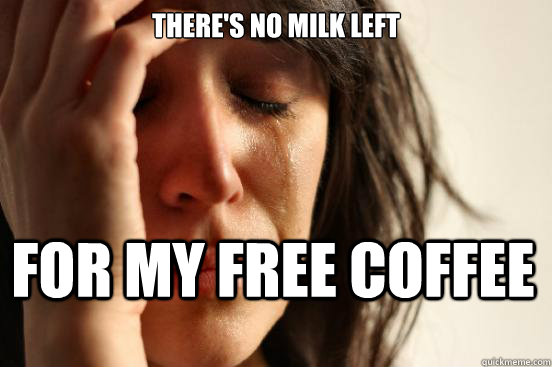 There's no milk left for my free coffee  First World Problems
