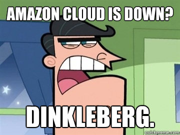 amazon cloud is down? Dinkleberg.  - amazon cloud is down? Dinkleberg.   Dinkleberg