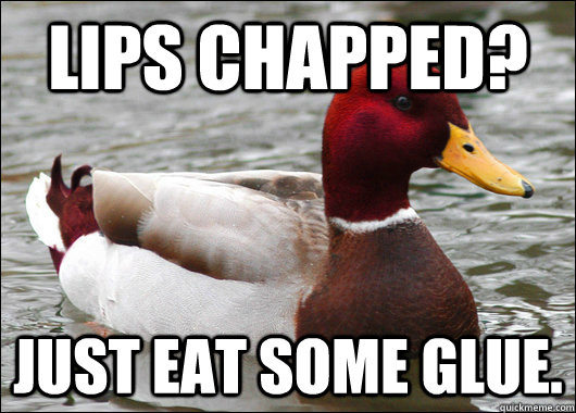 Lips chapped? Just eat some glue.  Malicious Advice Mallard