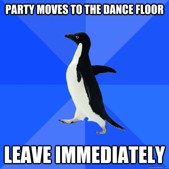 party moves to the dance floor leave immediately  Socially Awkward Penguin
