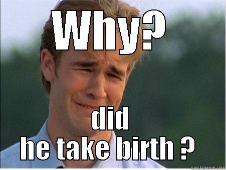 WHY? DID HE TAKE BIRTH ?  1990s Problems